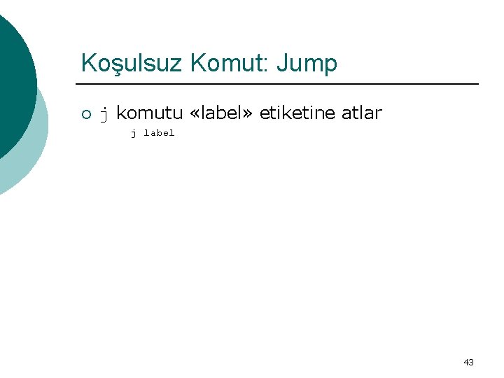 Koşulsuz Komut: Jump ¡ j komutu «label» etiketine atlar j label 43 