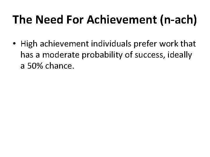 The Need For Achievement (n-ach) • High achievement individuals prefer work that has a