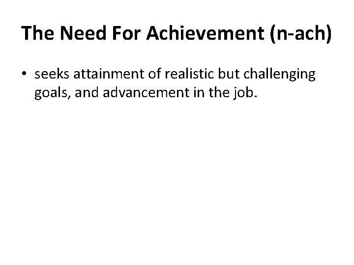 The Need For Achievement (n-ach) • seeks attainment of realistic but challenging goals, and