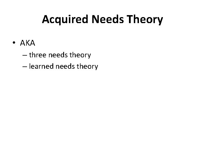 Acquired Needs Theory • AKA – three needs theory – learned needs theory 