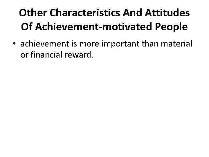Other Characteristics And Attitudes Of Achievement-motivated People • achievement is more important than material