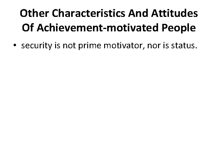 Other Characteristics And Attitudes Of Achievement-motivated People • security is not prime motivator, nor