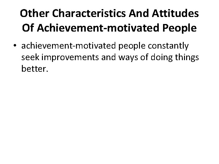 Other Characteristics And Attitudes Of Achievement-motivated People • achievement-motivated people constantly seek improvements and