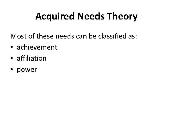 Acquired Needs Theory Most of these needs can be classified as: • achievement •