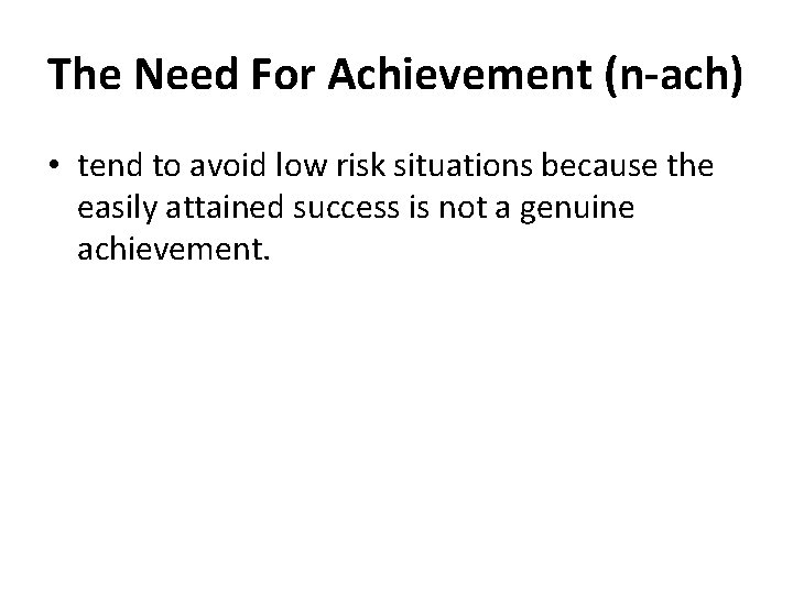 The Need For Achievement (n-ach) • tend to avoid low risk situations because the
