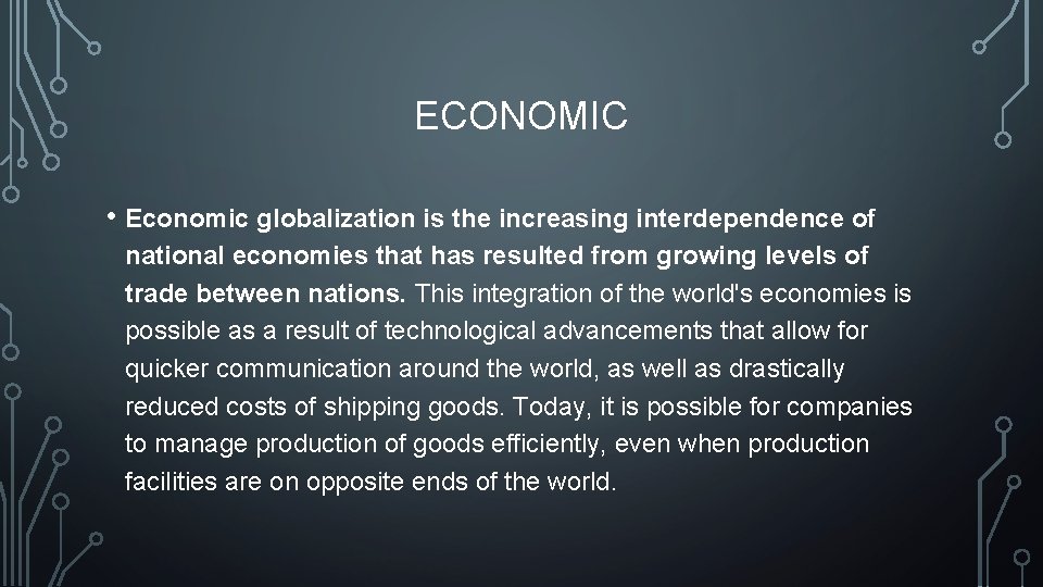 ECONOMIC • Economic globalization is the increasing interdependence of national economies that has resulted