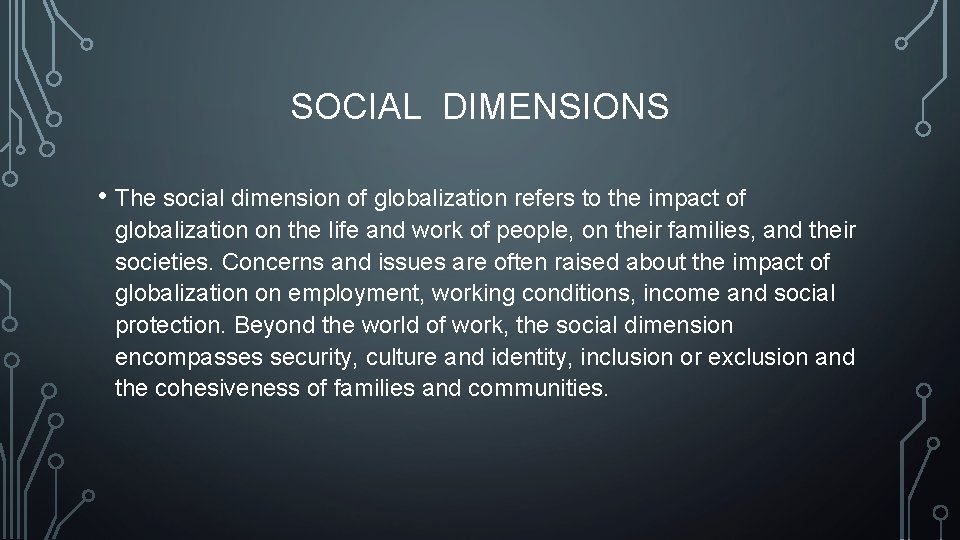 SOCIAL DIMENSIONS • The social dimension of globalization refers to the impact of globalization