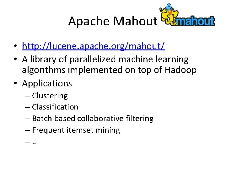 Apache Mahout • http: //lucene. apache. org/mahout/ • A library of parallelized machine learning