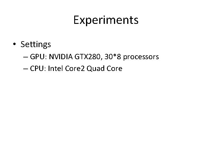 Experiments • Settings – GPU: NVIDIA GTX 280, 30*8 processors – CPU: Intel Core