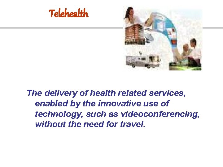 Telehealth The delivery of health related services, enabled by the innovative use of technology,