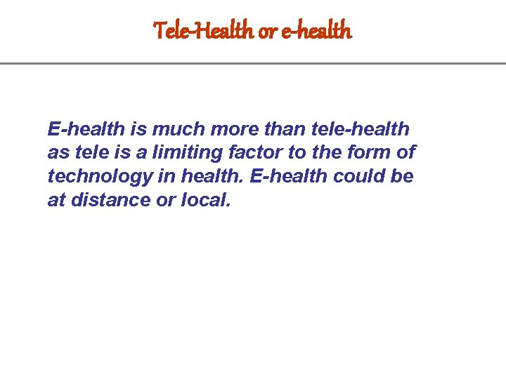 Tele-Health or e-health E-health is much more than tele-health as tele is a limiting