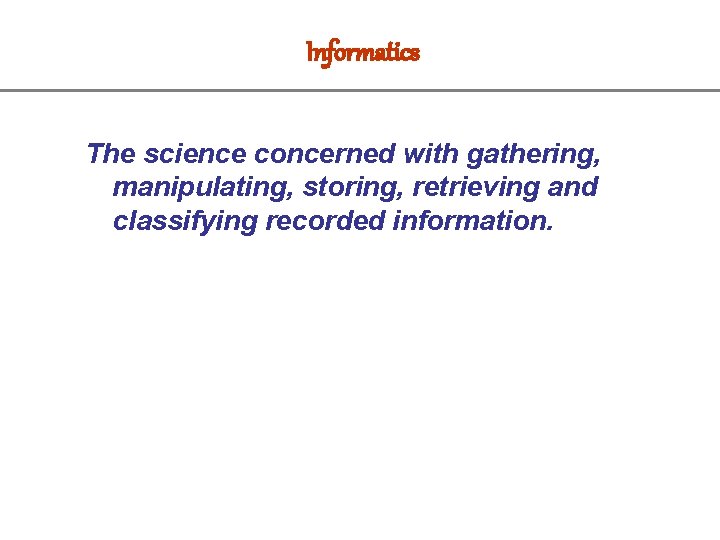 Informatics The science concerned with gathering, manipulating, storing, retrieving and classifying recorded information. 