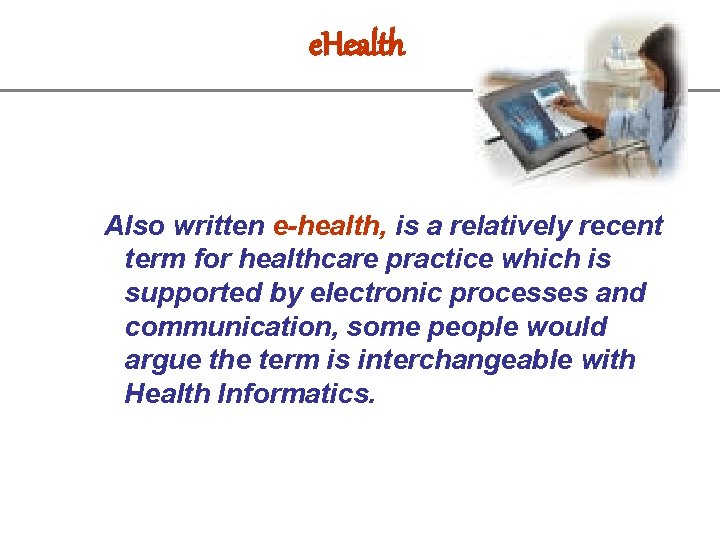 e. Health Also written e-health, is a relatively recent term for healthcare practice which