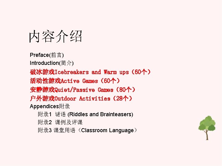 内容介绍 Preface(前言) Introduction(简介) 破冰游戏Icebreakers and Warm ups（60个） 活动性游戏Active Games（60个） 安静游戏Quiet/Passive Games（80个） 户外游戏Outdoor Activities（28个） Appendices附录