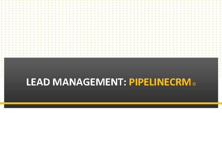LEAD MANAGEMENT: PIPELINECRM Copyright © 2010 Callbox. All rights reserved. © 