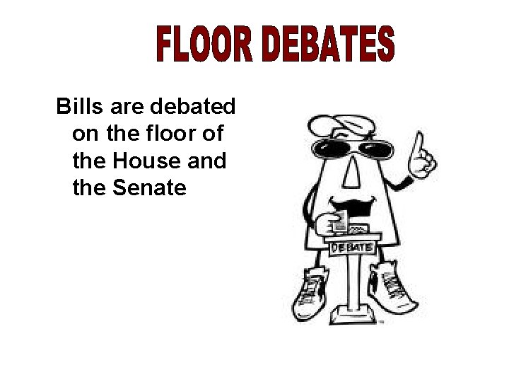 Bills are debated on the floor of the House and the Senate 