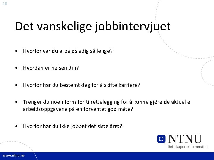 15 Det vanskelige jobbintervjuet • Hvorfor var du arbeidsledig så lenge? • Hvordan er