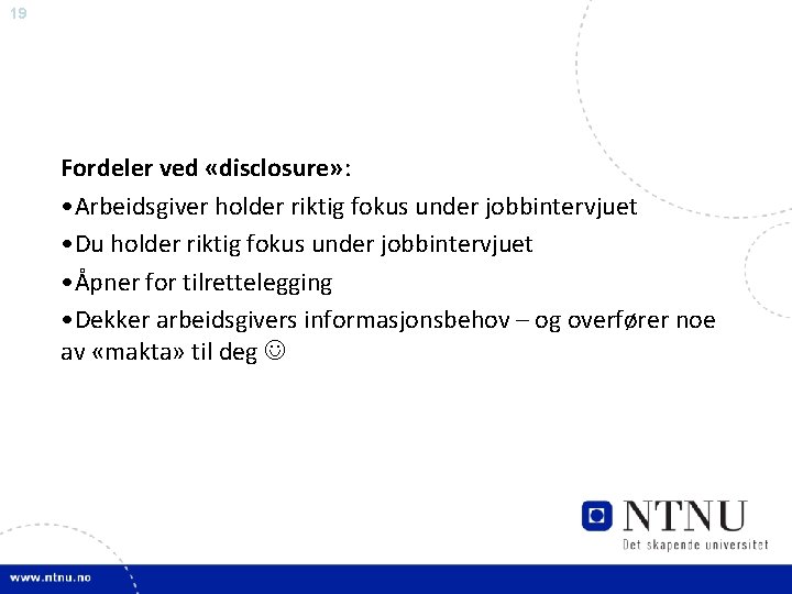 19 Fordeler ved «disclosure» : • Arbeidsgiver holder riktig fokus under jobbintervjuet • Du