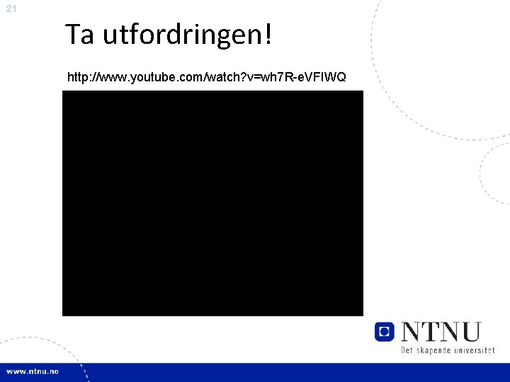 21 Ta utfordringen! http: //www. youtube. com/watch? v=wh 7 R-e. VFIWQ 