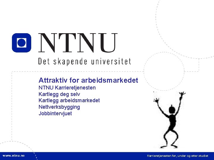 3 Attraktiv for arbeidsmarkedet NTNU Karrieretjenesten Kartlegg deg selv Kartlegg arbeidsmarkedet Nettverksbygging Jobbintervjuet Karrieretjenesten