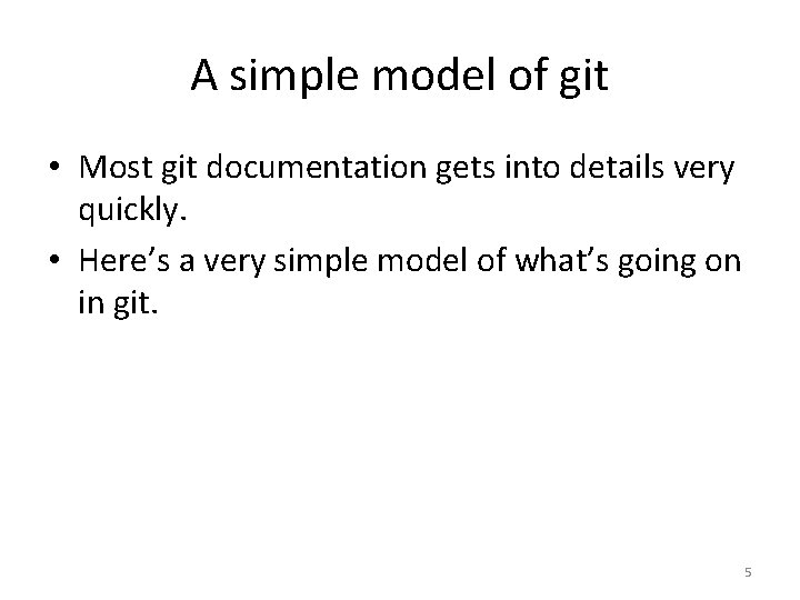 A simple model of git • Most git documentation gets into details very quickly.