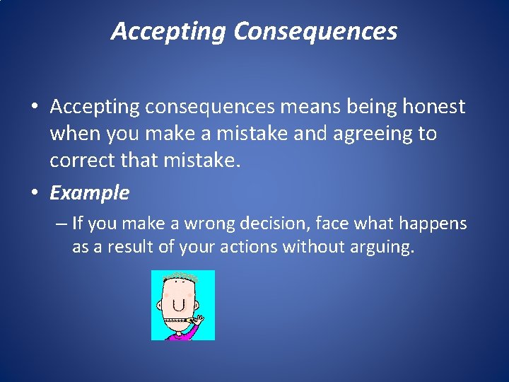 Accepting Consequences • Accepting consequences means being honest when you make a mistake and