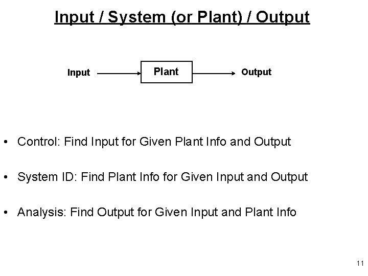 Input / System (or Plant) / Output Input Plant Output • Control: Find Input Input / System (or Plant) / Output Input Plant Output • Control: Find Input