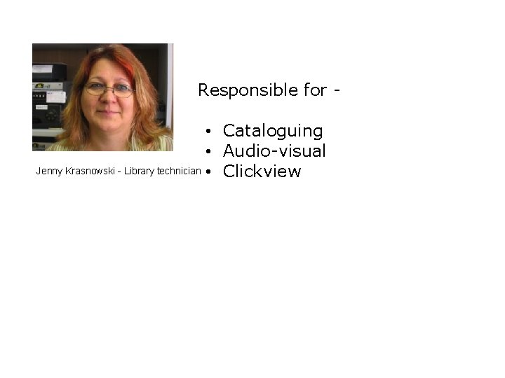 Responsible for • Cataloguing • Audio-visual Jenny Krasnowski - Library technician • Clickview Responsible for • Cataloguing • Audio-visual Jenny Krasnowski - Library technician • Clickview