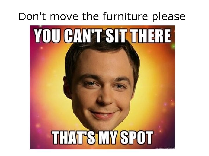 Don't move the furniture please 
