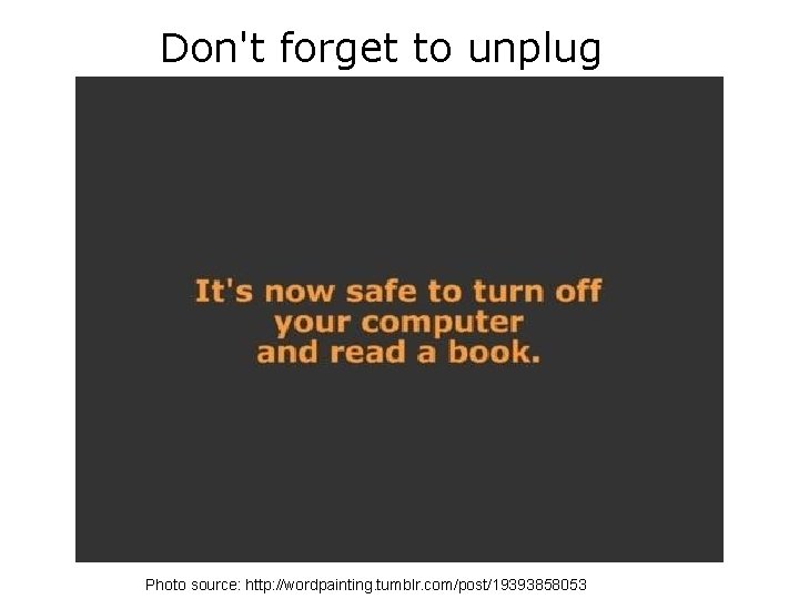 Don't forget to unplug Photo source: http: //wordpainting. tumblr. com/post/19393858053 Don't forget to unplug Photo source: http: //wordpainting. tumblr. com/post/19393858053