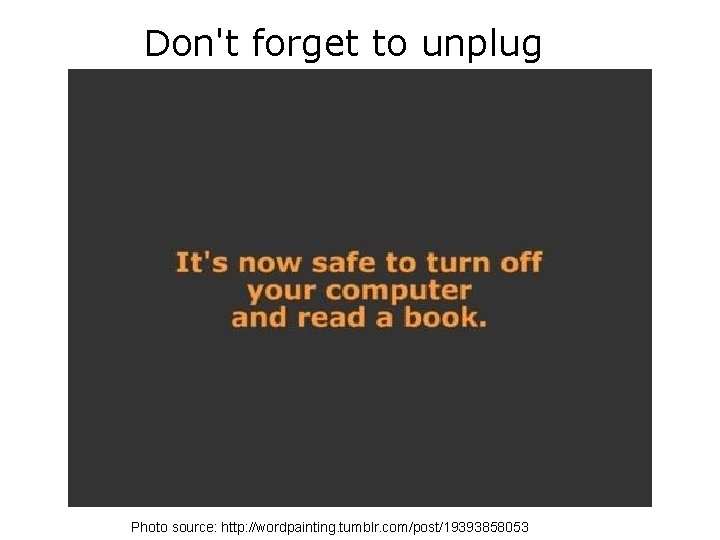 Don't forget to unplug Photo source: http: //wordpainting. tumblr. com/post/19393858053 