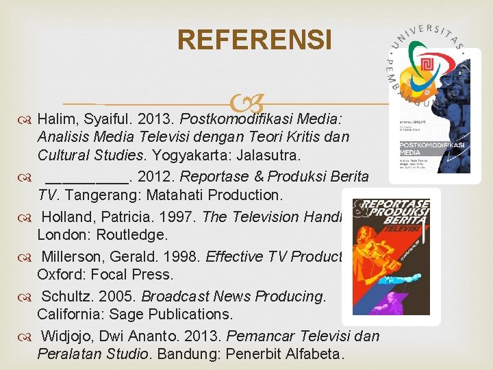 REFERENSI Halim, Syaiful. 2013. Postkomodifikasi Media: Analisis Media Televisi dengan Teori Kritis dan Cultural REFERENSI Halim, Syaiful. 2013. Postkomodifikasi Media: Analisis Media Televisi dengan Teori Kritis dan Cultural