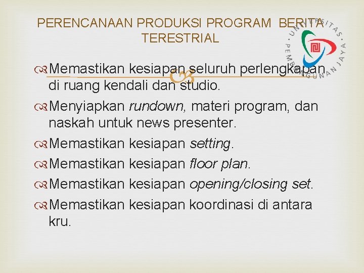 PERENCANAAN PRODUKSI PROGRAM BERITA TERESTRIAL Memastikan kesiapan seluruh perlengkapan di ruang kendali dan studio. PERENCANAAN PRODUKSI PROGRAM BERITA TERESTRIAL Memastikan kesiapan seluruh perlengkapan di ruang kendali dan studio.
