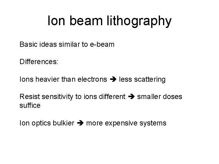 Ion beam lithography Basic ideas similar to e-beam Differences: Ions heavier than electrons less