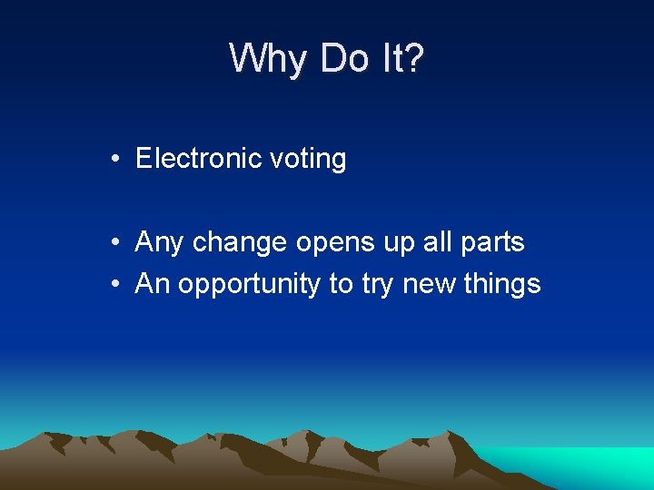 Why Do It? • Electronic voting • Any change opens up all parts •