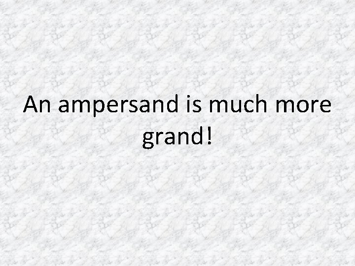 An ampersand is much more grand! 