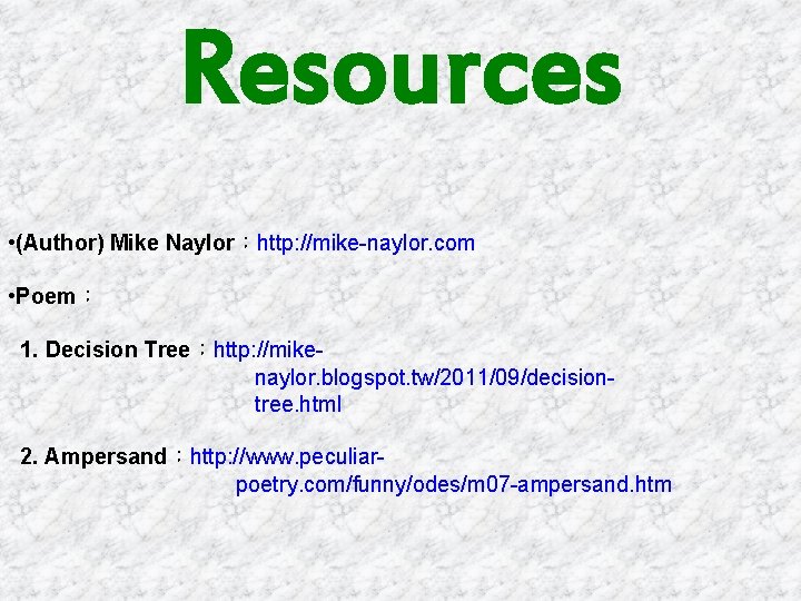 Resources • (Author) Mike Naylor：http: //mike-naylor. com • Poem： 1. Decision Tree：http: //mikenaylor. blogspot.