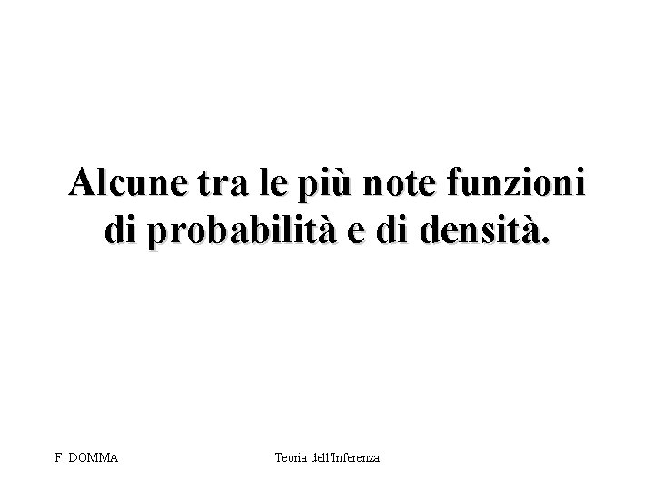 Alcune tra le più note funzioni di probabilità e di densità. F. DOMMA Teoria