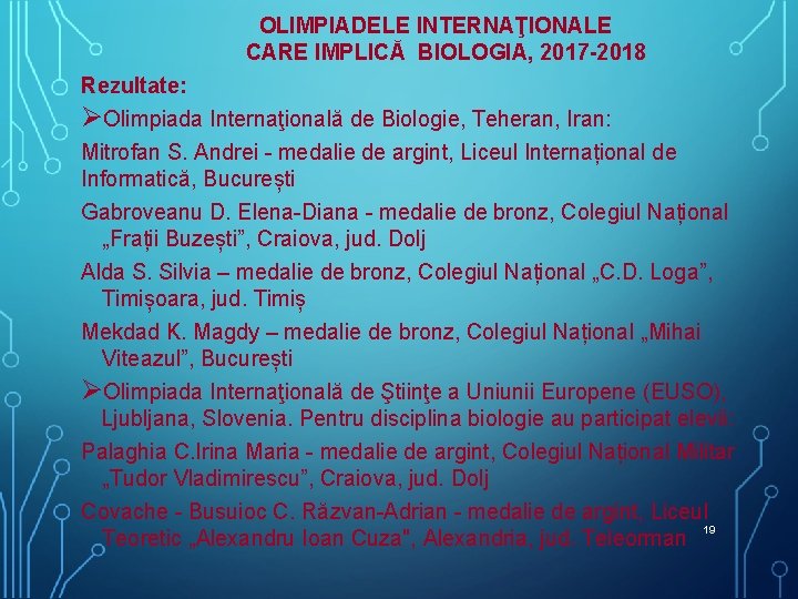 OLIMPIADELE INTERNAŢIONALE CARE IMPLICĂ BIOLOGIA, 2017 -2018 Rezultate: ØOlimpiada Internaţională de Biologie, Teheran, Iran: OLIMPIADELE INTERNAŢIONALE CARE IMPLICĂ BIOLOGIA, 2017 -2018 Rezultate: ØOlimpiada Internaţională de Biologie, Teheran, Iran:
