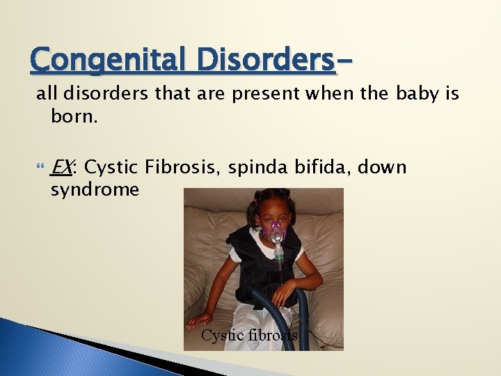 Congenital Disorders- all disorders that are present when the baby is born. EX: Cystic