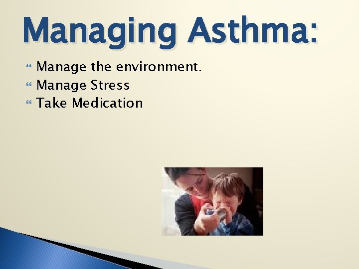 Managing Asthma: Manage the environment. Manage Stress Take Medication 