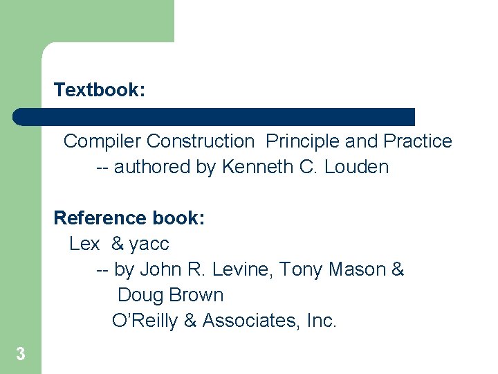Textbook: Compiler Construction Principle and Practice authored by Kenneth C. Louden Reference book: Lex Textbook: Compiler Construction Principle and Practice authored by Kenneth C. Louden Reference book: Lex