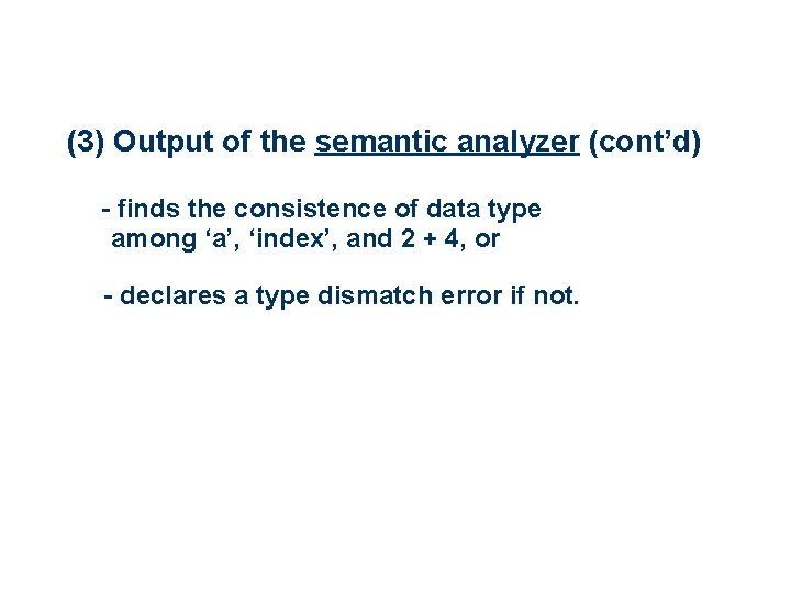 (3) Output of the semantic analyzer (cont’d) - finds the consistence of data type (3) Output of the semantic analyzer (cont’d) - finds the consistence of data type
