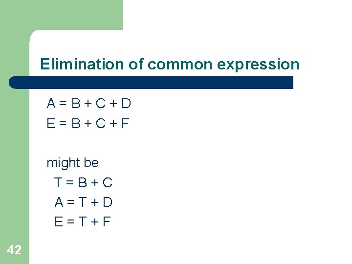Elimination of common expression A=B+C+D E=B+C+F might be T=B+C A=T+D E=T+F 42 Elimination of common expression A=B+C+D E=B+C+F might be T=B+C A=T+D E=T+F 42