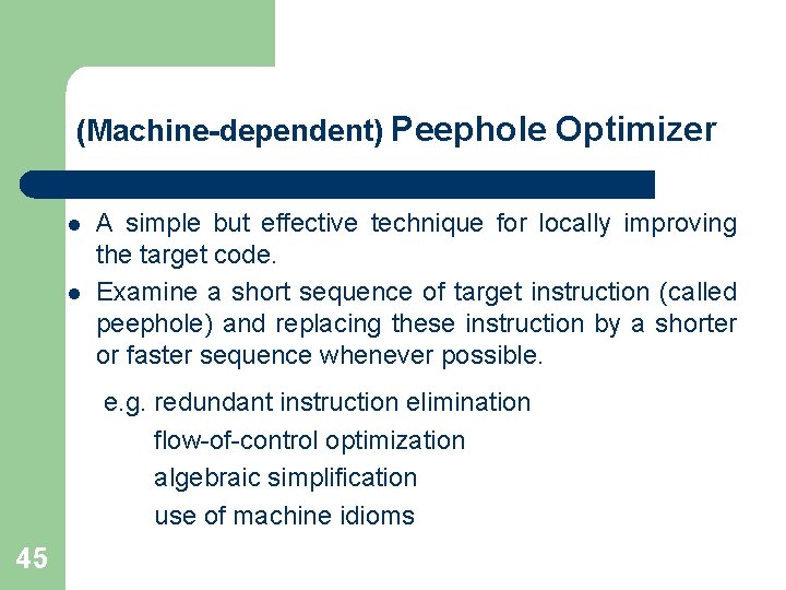 (Machine-dependent) Peephole Optimizer l l A simple but effective technique for locally improving the (Machine-dependent) Peephole Optimizer l l A simple but effective technique for locally improving the