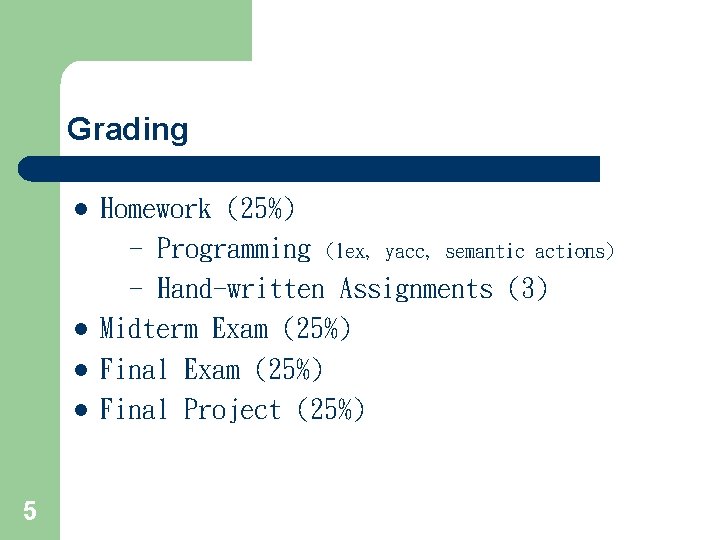 Grading l l 5 Homework (25%) - Programming (lex, yacc, semantic actions) - Hand-written Grading l l 5 Homework (25%) - Programming (lex, yacc, semantic actions) - Hand-written