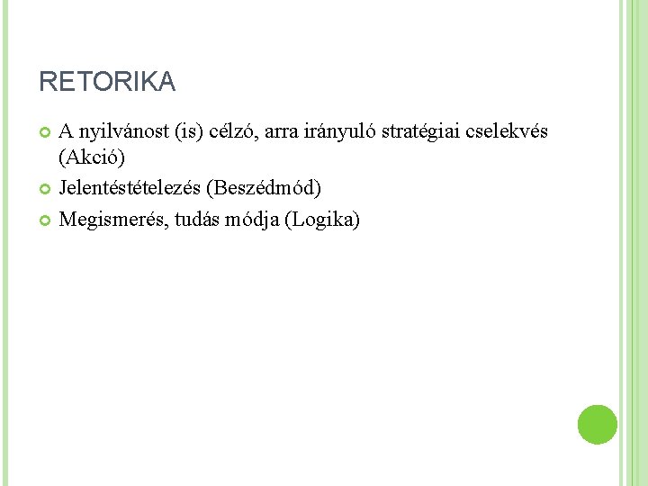 RETORIKA A nyilvánost (is) célzó, arra irányuló stratégiai cselekvés (Akció) Jelentéstételezés (Beszédmód) Megismerés, tudás