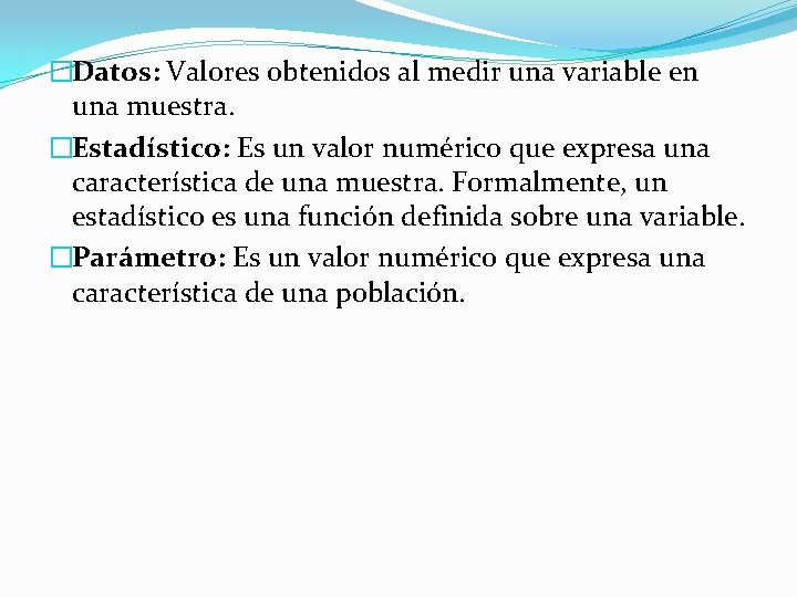 �Datos: Valores obtenidos al medir una variable en una muestra. �Estadístico: Es un valor