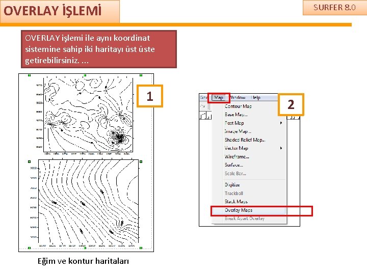 OVERLAY İŞLEMİ SURFER 8. 0 OVERLAY işlemi ile aynı koordinat sistemine sahip iki haritayı