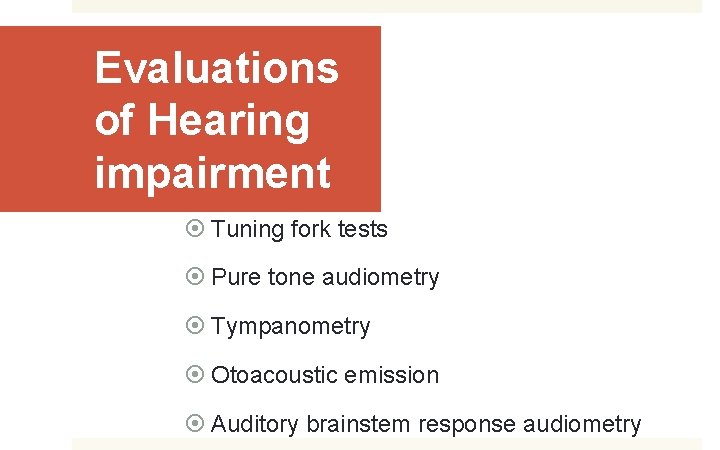 Evaluations of Hearing impairment Tuning fork tests Pure tone audiometry Tympanometry Otoacoustic emission Auditory